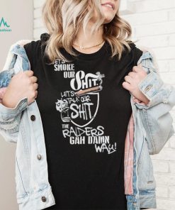 Let’s Smoke Our Shit Let’s Talk Our Shit The Raiders Gah Dawn Way Shirt