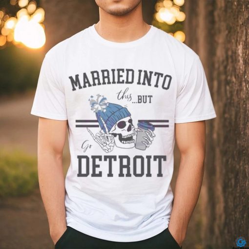 Married Into This But Go Detroit Shirt
