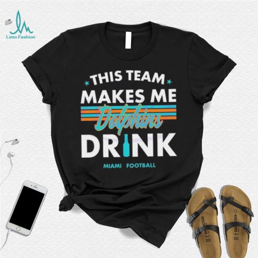 Miami Dolphins This Team Makes Me Drink Shirt