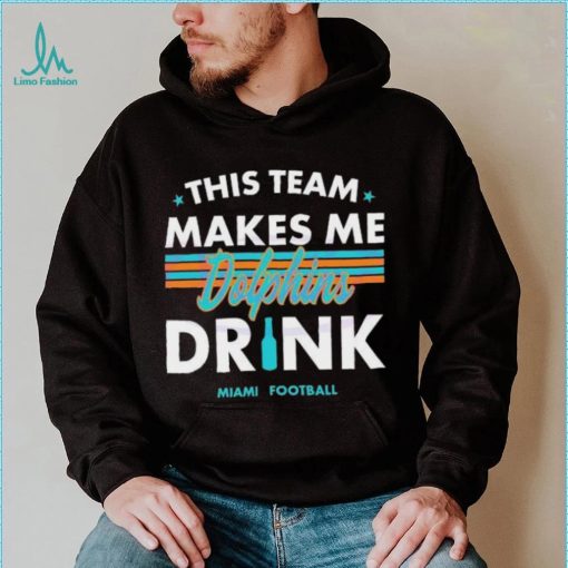 Miami Dolphins This Team Makes Me Drink Shirt