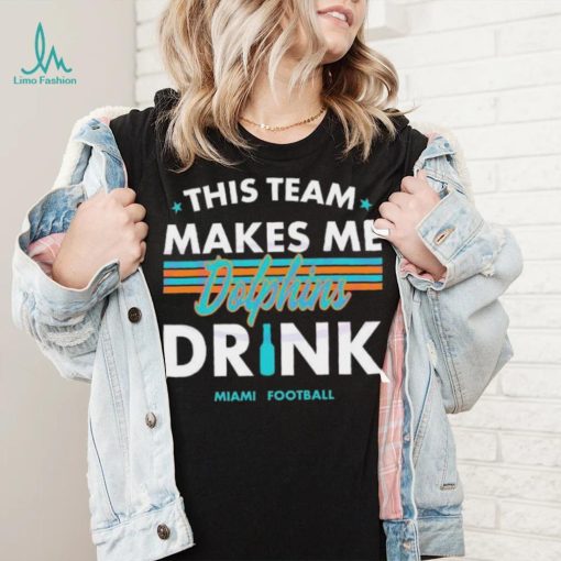 Miami Dolphins This Team Makes Me Drink Shirt