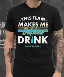 Miami Dolphins This Team Makes Me Drink Shirt