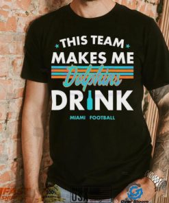 Miami Dolphins This Team Makes Me Drink Shirt