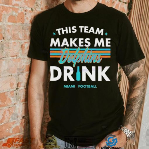 Miami Dolphins This Team Makes Me Drink Shirt