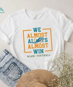 Miami Dolphins we almost always almost win shirt