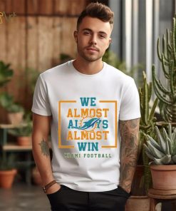 Miami Dolphins we almost always almost win shirt, hoodie, sweater, long sleeve and tank top Miami Dolphins we almost always almost win shirt
