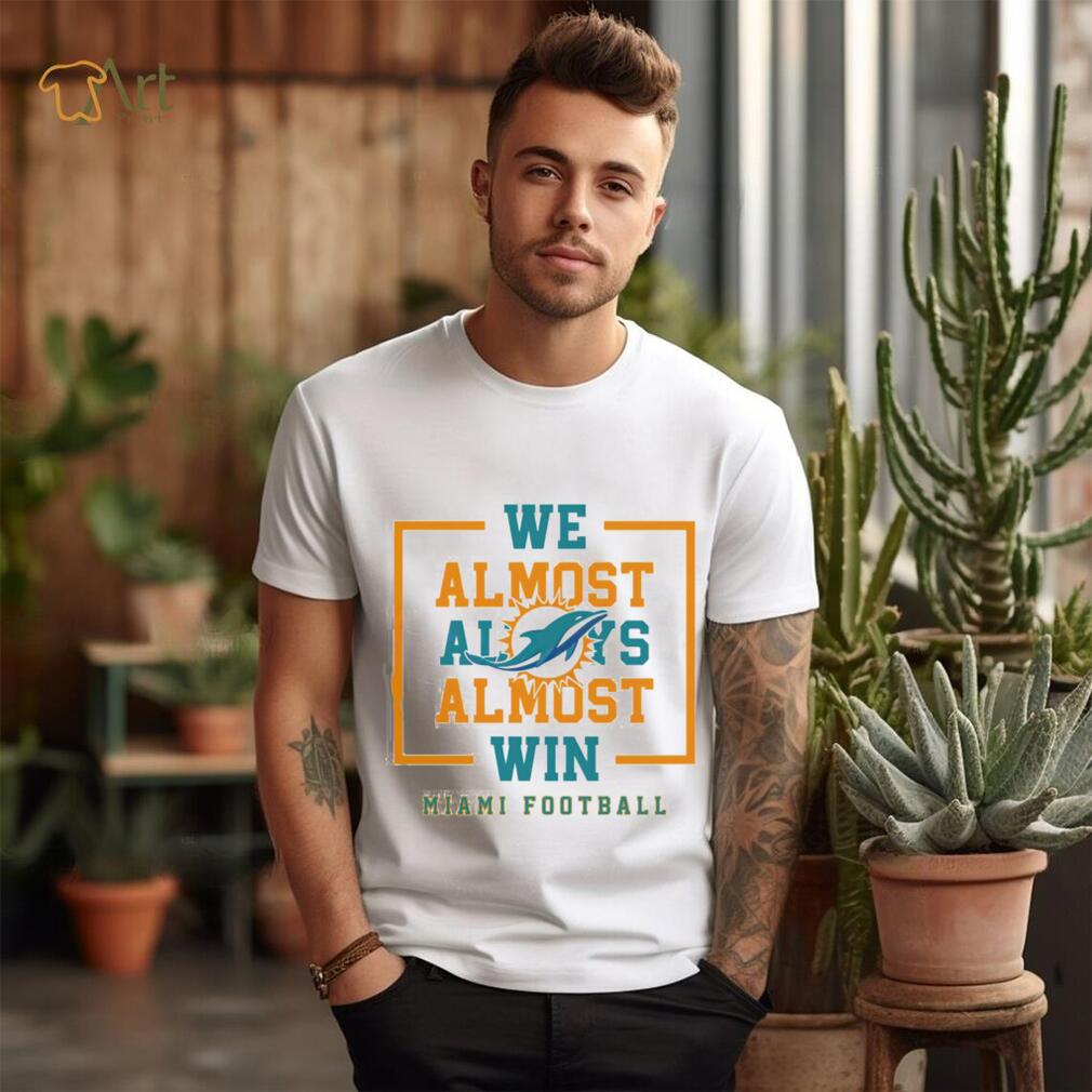 Miami Dolphins we almost always almost win shirt Miami Dolphins we almost always almost win shirt