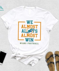 Miami Dolphins we almost always almost win shirt, hoodie, sweater, long sleeve and tank top Miami Dolphins we almost always almost win shirt