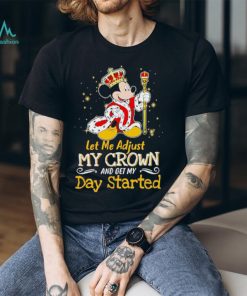 Mickey Mouse let me adjust my crown and get my day started shirt