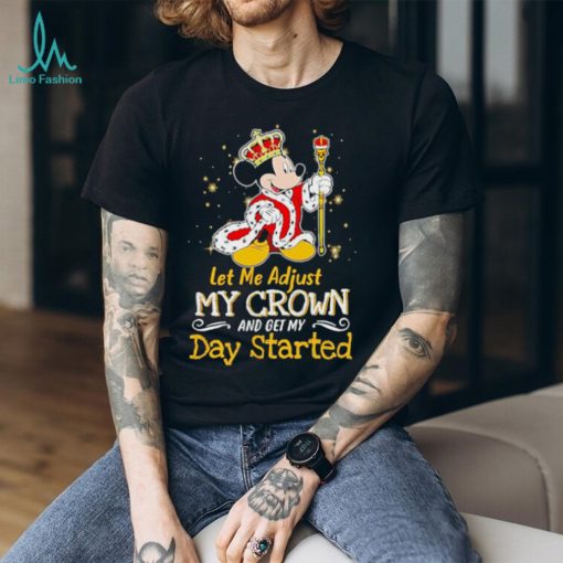 Mickey Mouse let me adjust my crown and get my day started shirt