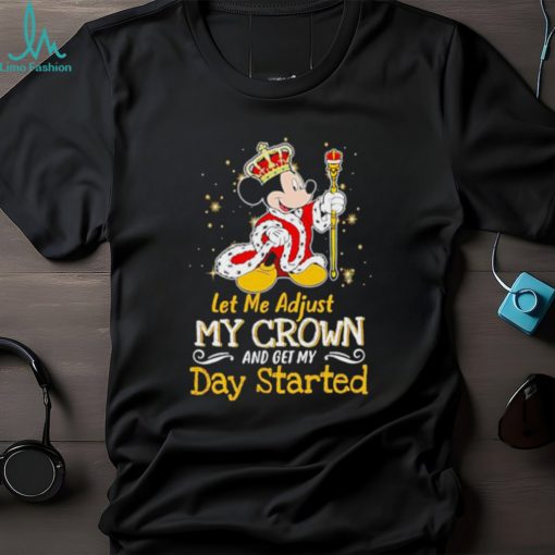 Mickey Mouse let me adjust my crown and get my day started shirt