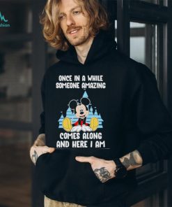 Mickey Mouse once in a while someone amazing comes along and here I am shirt
