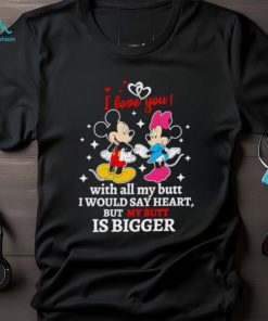 Mickey and Minnie Mouse I love you with all my butt I would say heart but my butt is bigger shirt