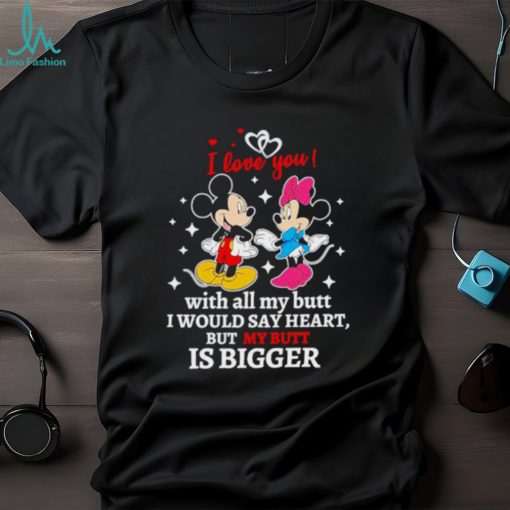 Mickey and Minnie Mouse I love you with all my butt I would say heart but my butt is bigger shirt