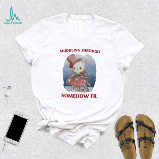 Muddling Through Somehow Fr Funny T Shirt