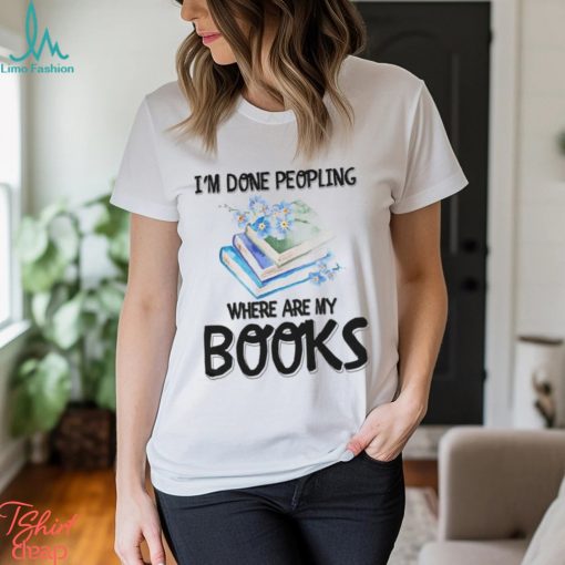 My Books I’m Done Peopling Shirt