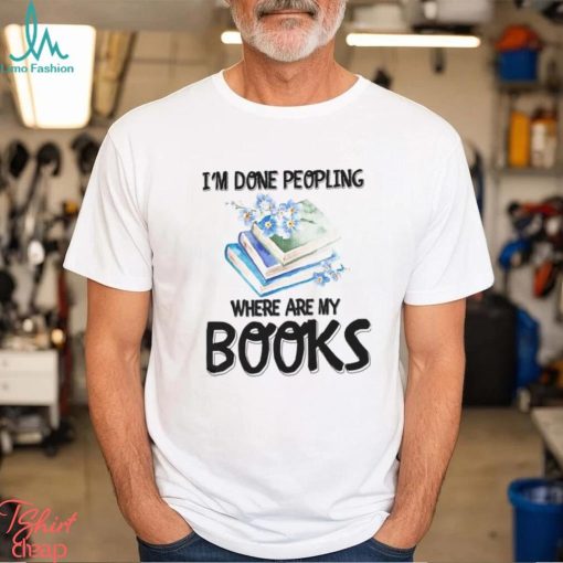 My Books I’m Done Peopling Shirt
