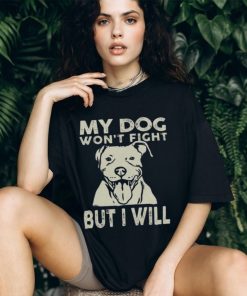 My Dog Won't Fight But I Will Shirt