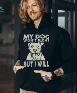 My Dog Won't Fight But I Will Shirt