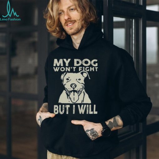My Dog Won’t Fight But I Will Shirt