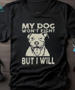 My Dog Won't Fight But I Will Shirt