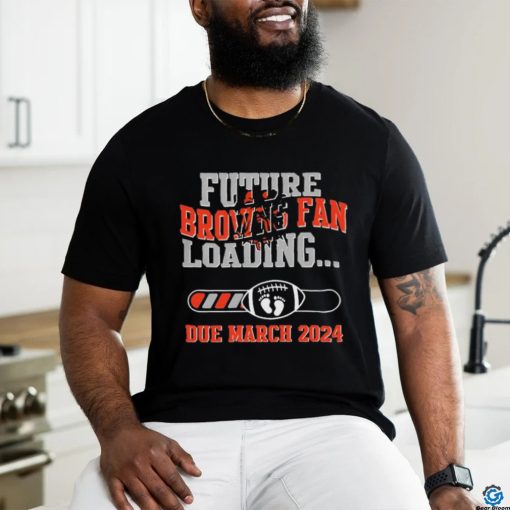 NFL Cleveland Browns Future Loading Due March 2024 Shirt