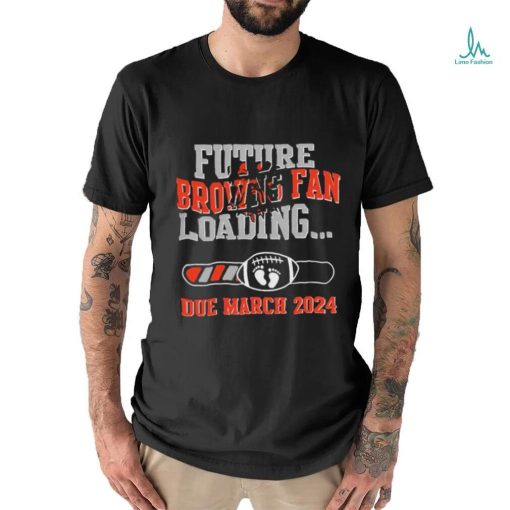 NFL Cleveland Browns Future Loading Due March 2024 Shirt