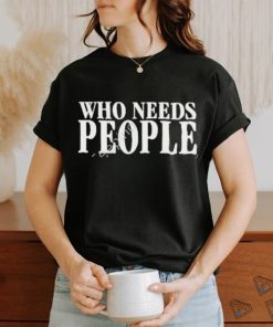 Natashaaa Who Needs People Shirt