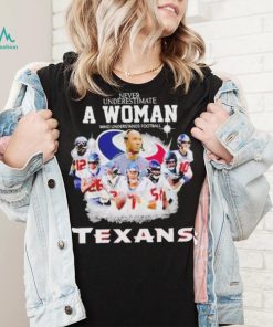 Never Underestimate A Woman Who Understands Football And Loves Houston Texans Signatures shirt