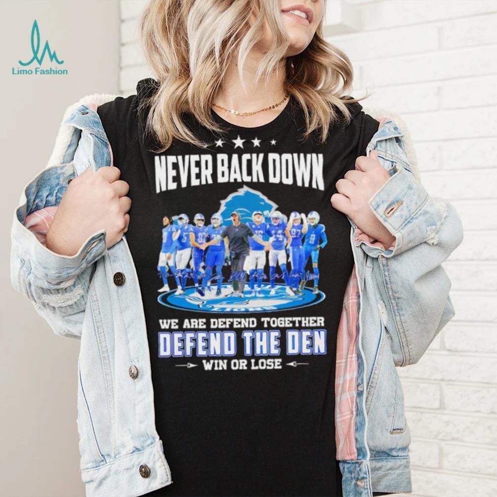 Never back down we are defend together defend the den win or lose Detroit Lions signatures shirt Never back down we are defend together defend the den win or lose Detroit Lions signatures shirt