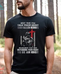 Next Time You Talk Trash About Our Fallen Heroes Remember They Died Defending Your Right To Be An Idiot Classic T Shirt