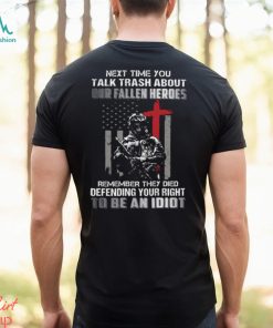 Next Time You Talk Trash About Our Fallen Heroes Remember They Died Defending Your Right To Be An Idiot Classic T Shirt