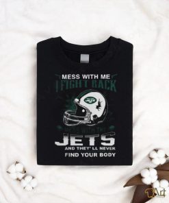 Nfl Football New York Jets Mess With Me I Fight Back Mess With My Team And They’ll Never Find Your Body Shirt