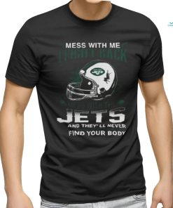 Nfl Football New York Jets Mess With Me I Fight Back Mess With My Team And They’ll Never Find Your Body Shirt