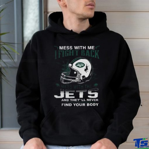 Nfl Football New York Jets Mess With Me I Fight Back Mess With My Team And They’ll Never Find Your Body Shirt