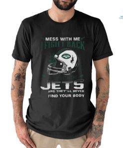 Nfl Football New York Jets Mess With Me I Fight Back Mess With My Team And They’ll Never Find Your Body Shirt