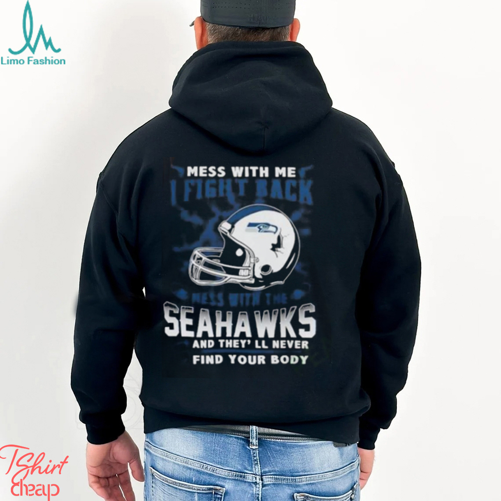 Nfl Football Seattle Seahawks Mess With Me I Fight Back Mess With My Team And They’Ll Never Find Your Body Shirt Nfl Football Seattle Seahawks Mess With Me I Fight Back Mess With My Team And They’Ll Never Find Your Body Shirt