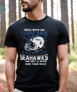 Nfl Football Seattle Seahawks Mess With Me I Fight Back Mess With My Team And They’Ll Never Find Your Body Shirt
