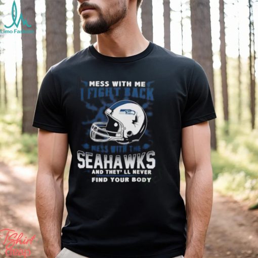 Nfl Football Seattle Seahawks Mess With Me I Fight Back Mess With My Team And They’Ll Never Find Your Body Shirt