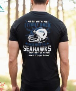 Nfl Football Seattle Seahawks Mess With Me I Fight Back Mess With My Team And They’Ll Never Find Your Body Shirt