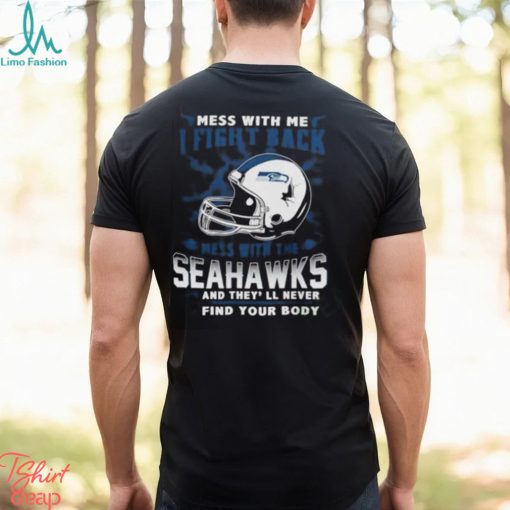 Nfl Football Seattle Seahawks Mess With Me I Fight Back Mess With My Team And They’Ll Never Find Your Body Shirt