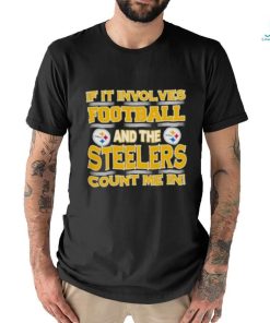 Nfl If It Involves Football And The Pittsburgh Steelers Count Me In 2023 shirt
