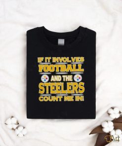 Nfl If It Involves Football And The Pittsburgh Steelers Count Me In 2023 shirt