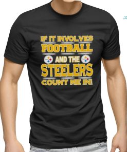 Nfl If It Involves Football And The Pittsburgh Steelers Count Me In 2023 shirt