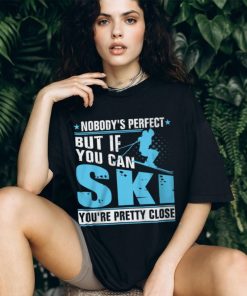 Nobody's Perfect But If You Can Ski You're Pretty Close Shirt, hoodie, sweater, long sleeve and tank top Nobody's Perfect But If You Can Ski You're Pretty Close Shirt