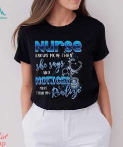 Nurse Knows More Than She Says And Notices Thank You Realize More Shirt