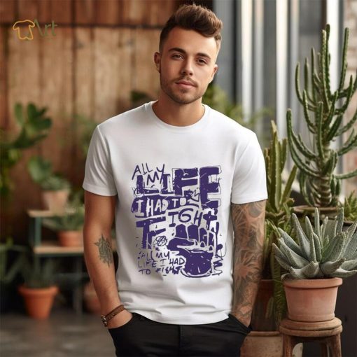 Official All my life i had to fight t shirt