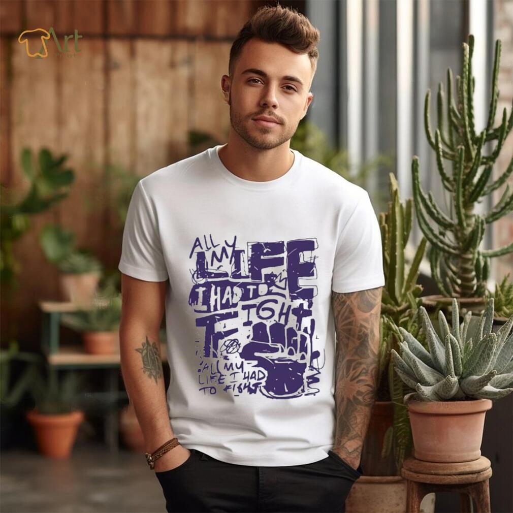 Official All my life i had to fight t shirt Official All my life i had to fight t shirt