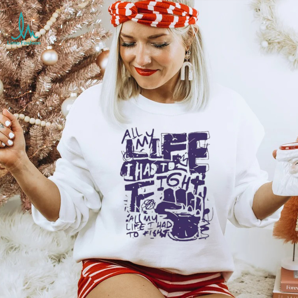 Official All my life i had to fight t shirt Official All my life i had to fight t shirt