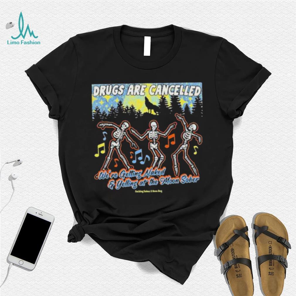 Official Bossdogart Drugs Are Cancelled We’re Getting Naked And Yelling At The Moon Sober Shirt Official Bossdogart Drugs Are Cancelled We’re Getting Naked And Yelling At The Moon Sober Shirt
